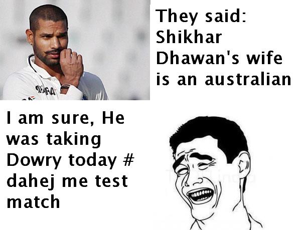 They said shikhar dhawan wike is an australian  I am sure he was taking dowry today # dahej me test match