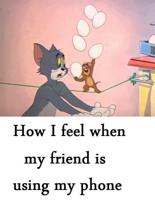how I feel when my friend is using my phone :)