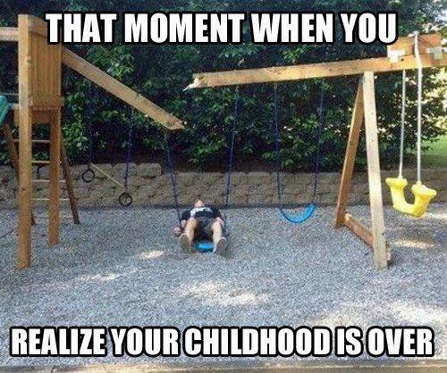 That moment when u realized ur childhood is over :P